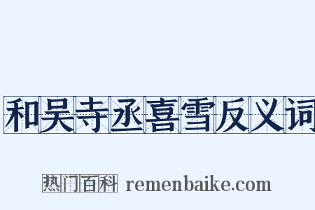 和吴寺丞喜雪反义词是什么意思的图片